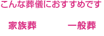 こんな葬儀におすすめです。家族葬・一般葬